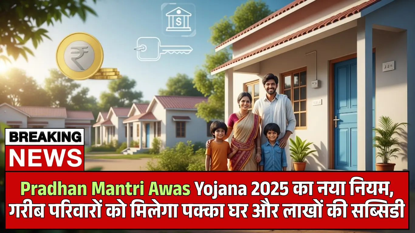 Pradhan Mantri Awas Yojana 2025 का नया नियम, गरीब परिवारों को मिलेगा पक्का घर और लाखों की सब्सिडी